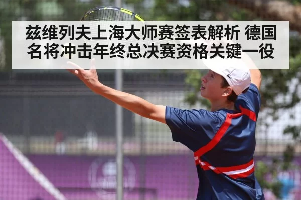 兹维列夫上海大师赛签表解析 德国名将冲击年终总决赛资格关键一役