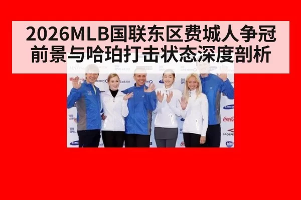2026MLB国联东区费城人争冠前景与哈珀打击状态深度剖析